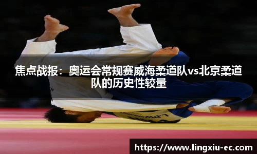 焦点战报:奥运会常规赛威海柔道队vs北京柔道队的历史性较量