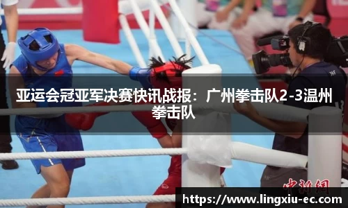 亚运会冠亚军决赛快讯战报：广州拳击队2-3温州拳击队