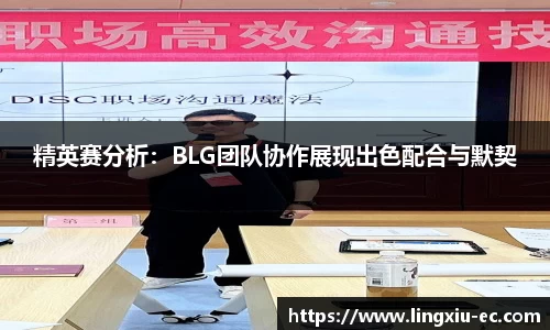 精英赛分析:BLG团队协作展现出色配合与默契