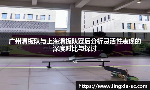 广州滑板队与上海滑板队赛后分析灵活性表现的深度对比与探讨