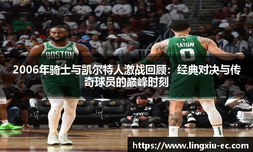 2006年骑士与凯尔特人激战回顾:经典对决与传奇球员的巅峰时刻