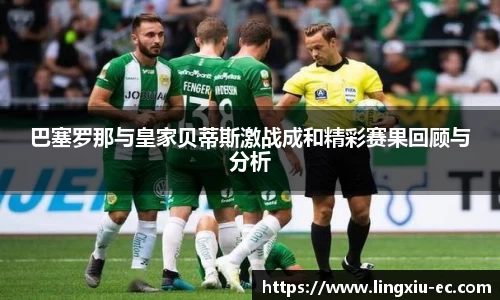 巴塞罗那与皇家贝蒂斯激战成和精彩赛果回顾与分析