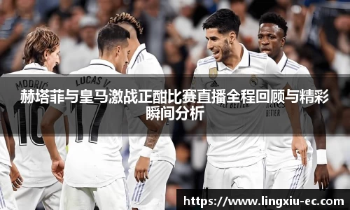 赫塔菲与皇马激战正酣比赛直播全程回顾与精彩瞬间分析